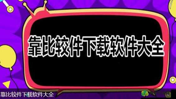 靠比较件下载软件大全：热门软件轻松获取